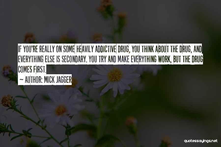 Mick Jagger Quotes: If You're Really On Some Heavily Addictive Drug, You Think About The Drug, And Everything Else Is Secondary. You Try