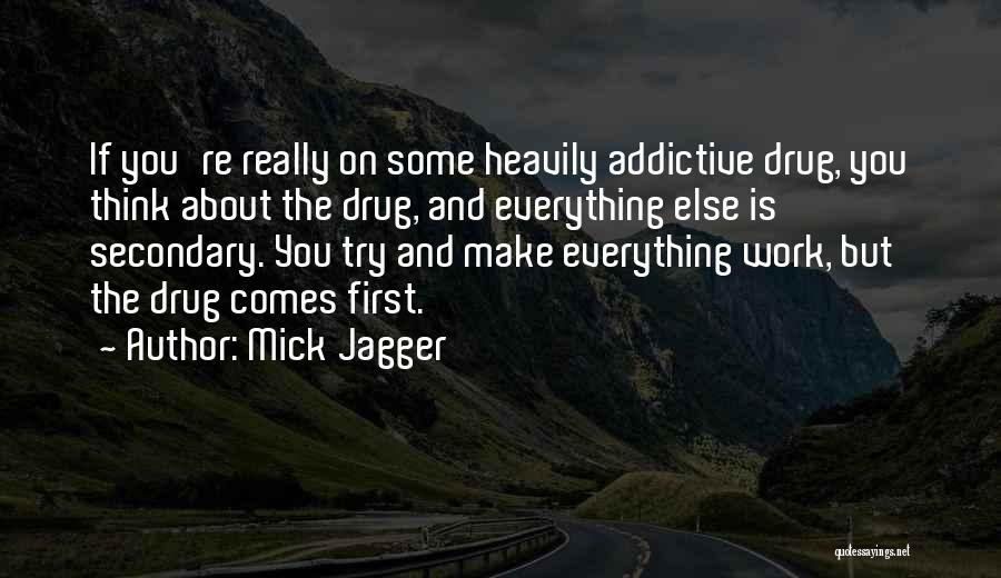 Mick Jagger Quotes: If You're Really On Some Heavily Addictive Drug, You Think About The Drug, And Everything Else Is Secondary. You Try