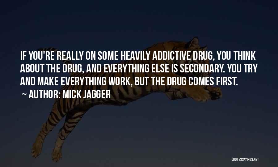 Mick Jagger Quotes: If You're Really On Some Heavily Addictive Drug, You Think About The Drug, And Everything Else Is Secondary. You Try
