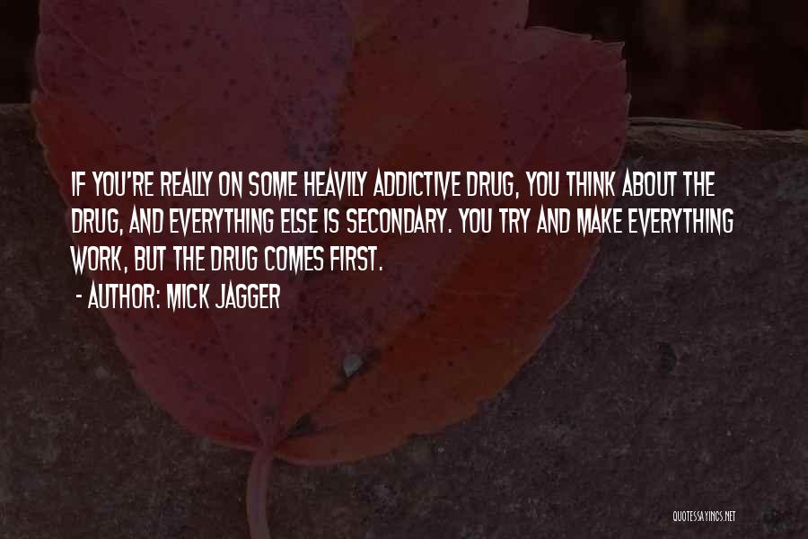 Mick Jagger Quotes: If You're Really On Some Heavily Addictive Drug, You Think About The Drug, And Everything Else Is Secondary. You Try