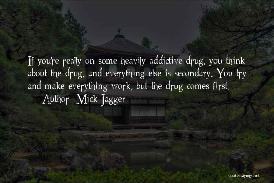 Mick Jagger Quotes: If You're Really On Some Heavily Addictive Drug, You Think About The Drug, And Everything Else Is Secondary. You Try