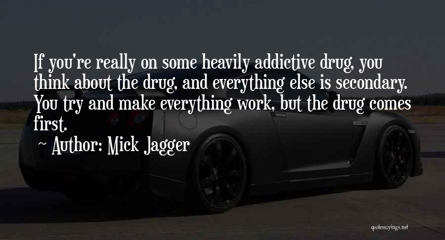 Mick Jagger Quotes: If You're Really On Some Heavily Addictive Drug, You Think About The Drug, And Everything Else Is Secondary. You Try