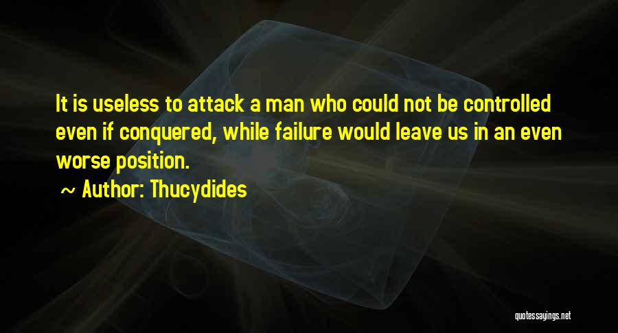 Thucydides Quotes: It Is Useless To Attack A Man Who Could Not Be Controlled Even If Conquered, While Failure Would Leave Us