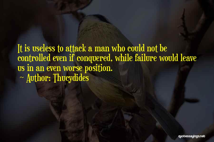 Thucydides Quotes: It Is Useless To Attack A Man Who Could Not Be Controlled Even If Conquered, While Failure Would Leave Us