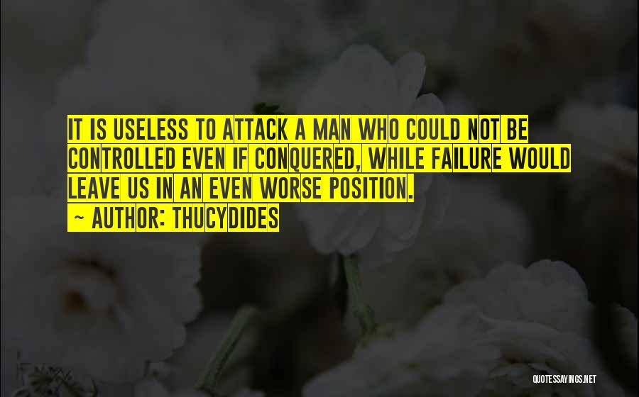 Thucydides Quotes: It Is Useless To Attack A Man Who Could Not Be Controlled Even If Conquered, While Failure Would Leave Us