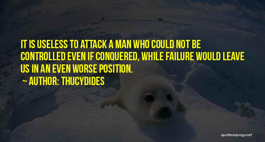 Thucydides Quotes: It Is Useless To Attack A Man Who Could Not Be Controlled Even If Conquered, While Failure Would Leave Us