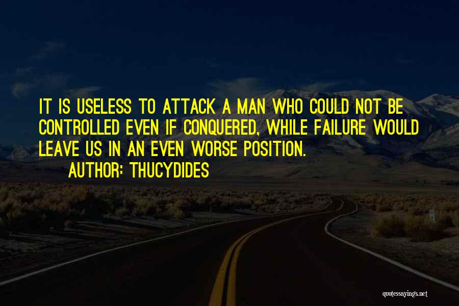 Thucydides Quotes: It Is Useless To Attack A Man Who Could Not Be Controlled Even If Conquered, While Failure Would Leave Us