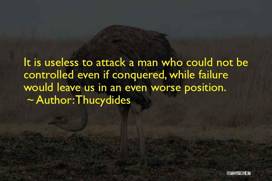 Thucydides Quotes: It Is Useless To Attack A Man Who Could Not Be Controlled Even If Conquered, While Failure Would Leave Us