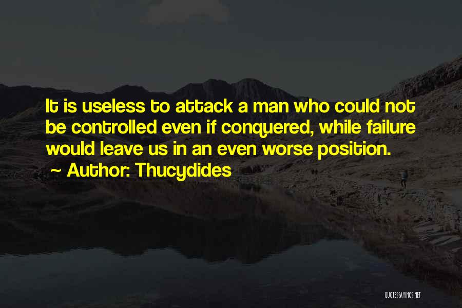 Thucydides Quotes: It Is Useless To Attack A Man Who Could Not Be Controlled Even If Conquered, While Failure Would Leave Us