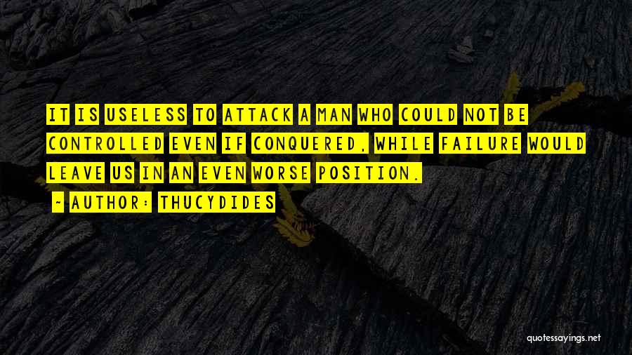 Thucydides Quotes: It Is Useless To Attack A Man Who Could Not Be Controlled Even If Conquered, While Failure Would Leave Us