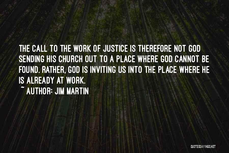 Jim Martin Quotes: The Call To The Work Of Justice Is Therefore Not God Sending His Church Out To A Place Where God