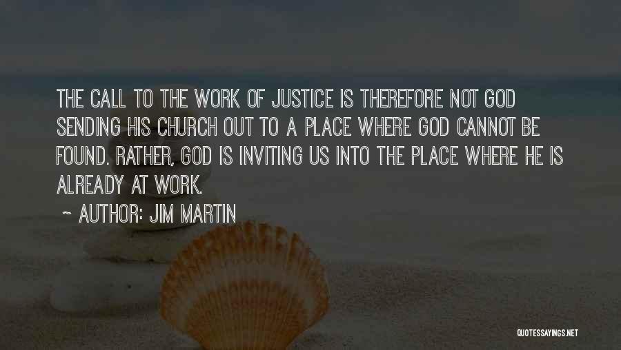 Jim Martin Quotes: The Call To The Work Of Justice Is Therefore Not God Sending His Church Out To A Place Where God