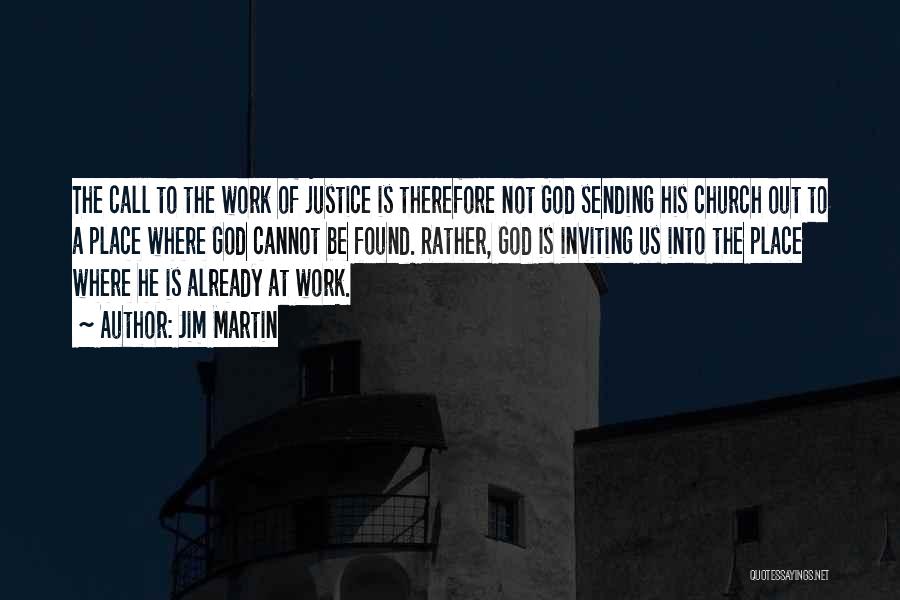 Jim Martin Quotes: The Call To The Work Of Justice Is Therefore Not God Sending His Church Out To A Place Where God