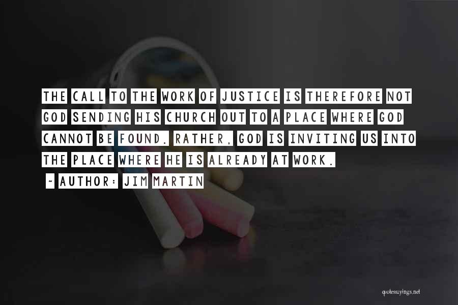 Jim Martin Quotes: The Call To The Work Of Justice Is Therefore Not God Sending His Church Out To A Place Where God