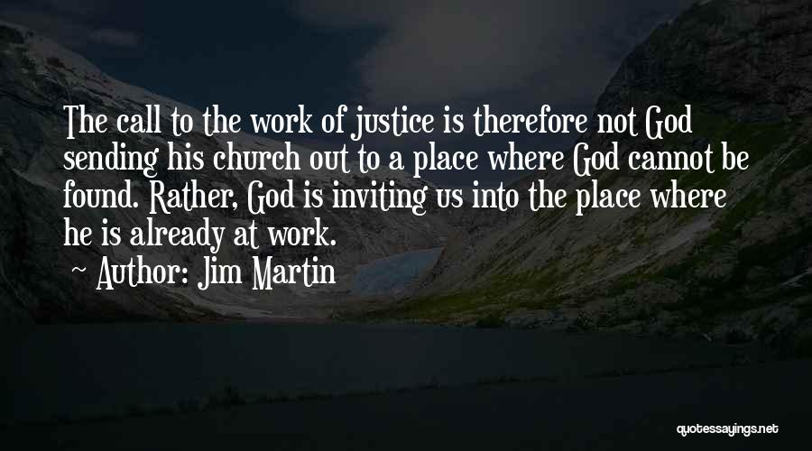 Jim Martin Quotes: The Call To The Work Of Justice Is Therefore Not God Sending His Church Out To A Place Where God