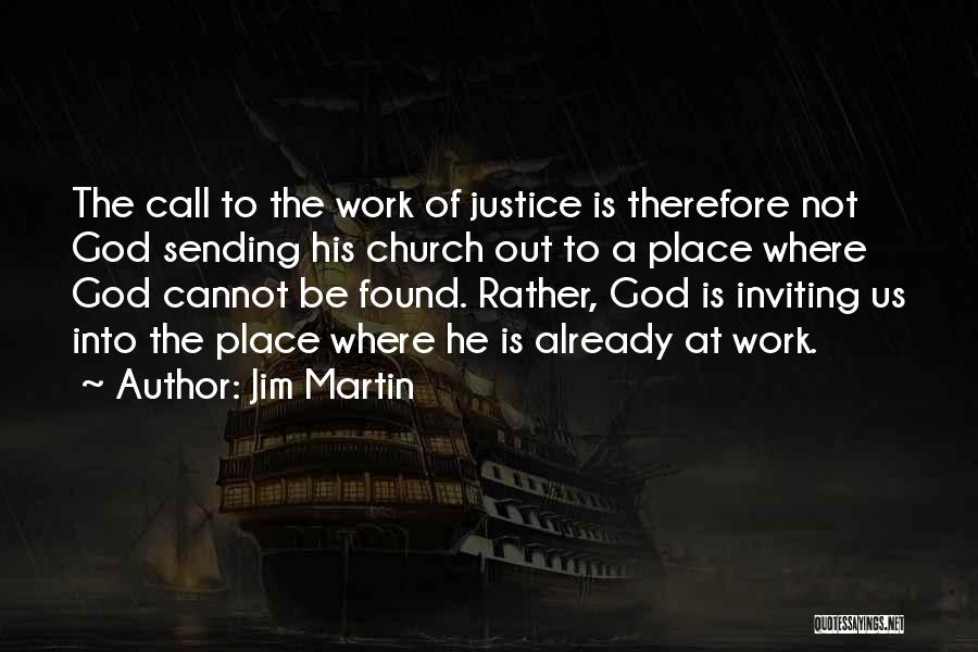 Jim Martin Quotes: The Call To The Work Of Justice Is Therefore Not God Sending His Church Out To A Place Where God