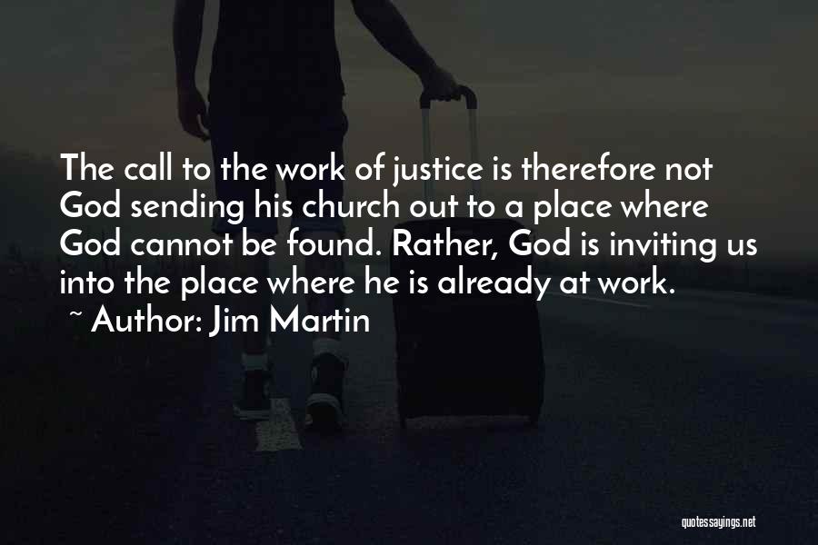 Jim Martin Quotes: The Call To The Work Of Justice Is Therefore Not God Sending His Church Out To A Place Where God
