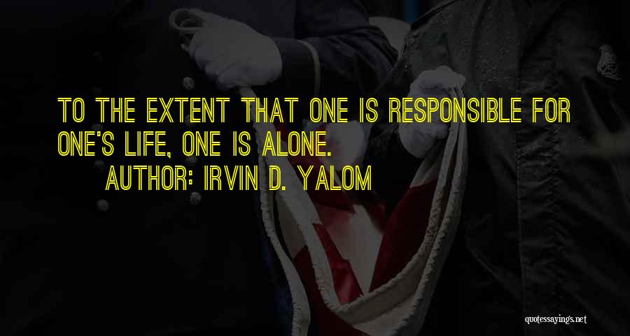 Irvin D. Yalom Quotes: To The Extent That One Is Responsible For One's Life, One Is Alone.
