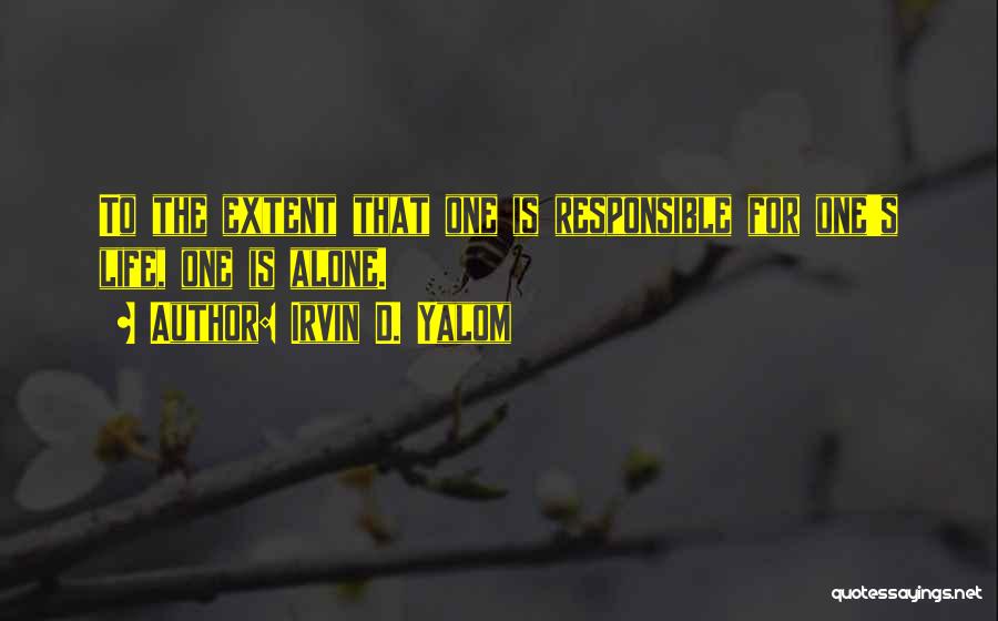 Irvin D. Yalom Quotes: To The Extent That One Is Responsible For One's Life, One Is Alone.