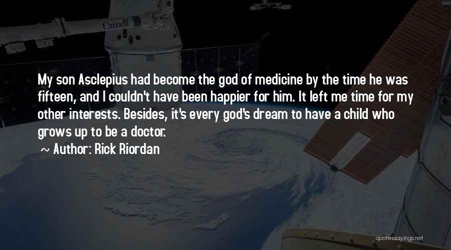 Rick Riordan Quotes: My Son Asclepius Had Become The God Of Medicine By The Time He Was Fifteen, And I Couldn't Have Been