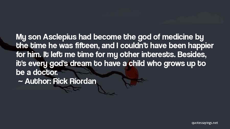 Rick Riordan Quotes: My Son Asclepius Had Become The God Of Medicine By The Time He Was Fifteen, And I Couldn't Have Been