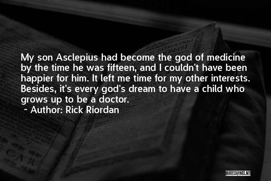 Rick Riordan Quotes: My Son Asclepius Had Become The God Of Medicine By The Time He Was Fifteen, And I Couldn't Have Been