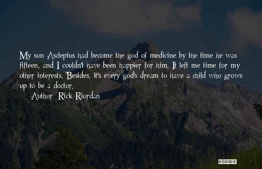 Rick Riordan Quotes: My Son Asclepius Had Become The God Of Medicine By The Time He Was Fifteen, And I Couldn't Have Been