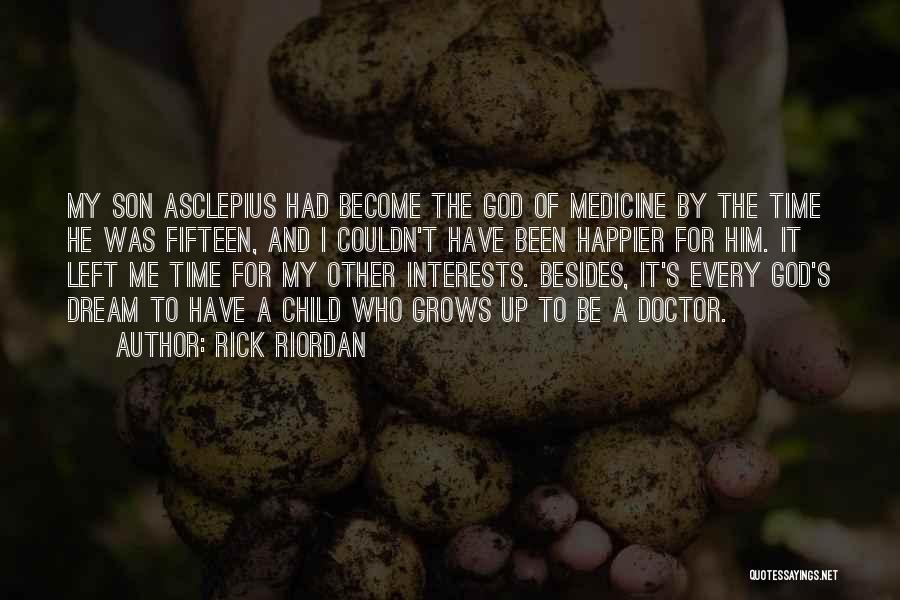 Rick Riordan Quotes: My Son Asclepius Had Become The God Of Medicine By The Time He Was Fifteen, And I Couldn't Have Been