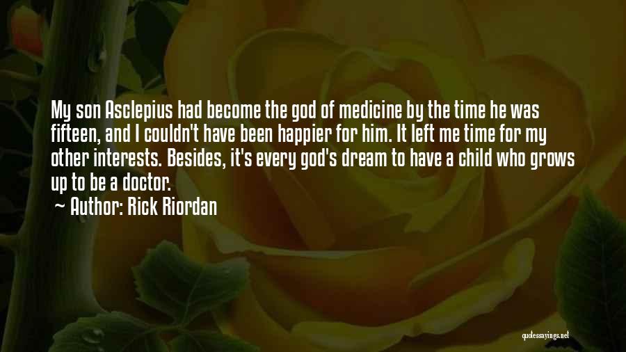 Rick Riordan Quotes: My Son Asclepius Had Become The God Of Medicine By The Time He Was Fifteen, And I Couldn't Have Been