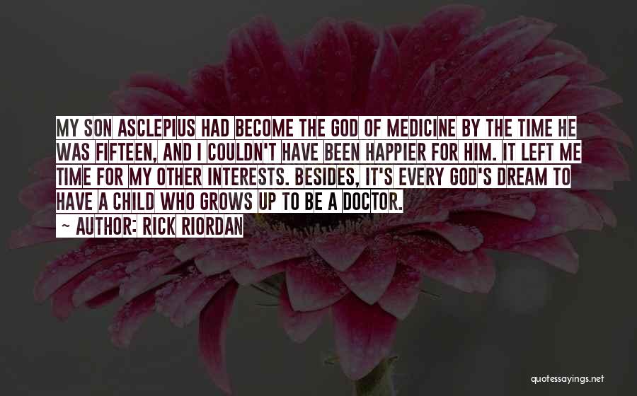 Rick Riordan Quotes: My Son Asclepius Had Become The God Of Medicine By The Time He Was Fifteen, And I Couldn't Have Been