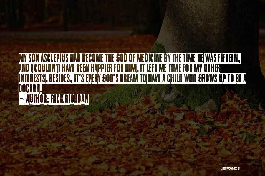 Rick Riordan Quotes: My Son Asclepius Had Become The God Of Medicine By The Time He Was Fifteen, And I Couldn't Have Been