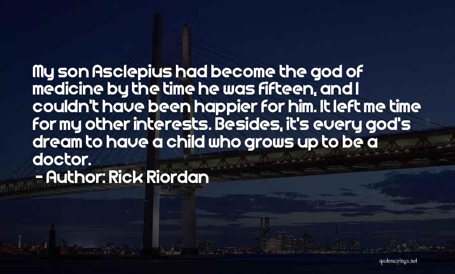 Rick Riordan Quotes: My Son Asclepius Had Become The God Of Medicine By The Time He Was Fifteen, And I Couldn't Have Been