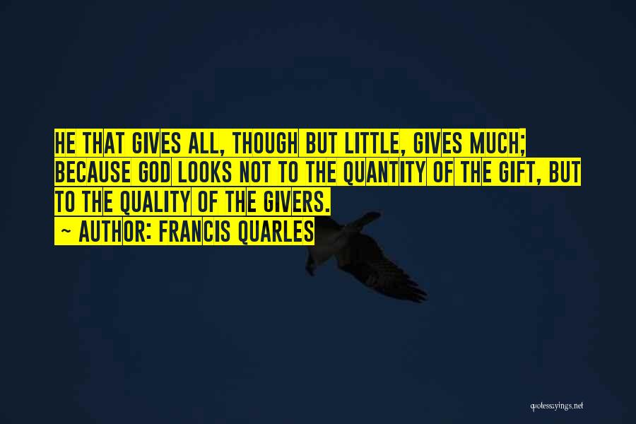 Francis Quarles Quotes: He That Gives All, Though But Little, Gives Much; Because God Looks Not To The Quantity Of The Gift, But