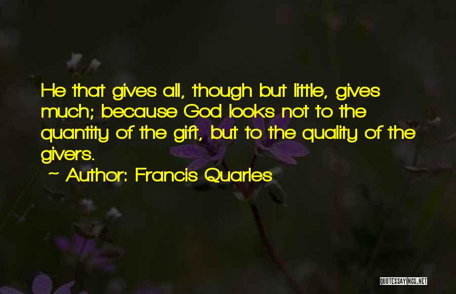 Francis Quarles Quotes: He That Gives All, Though But Little, Gives Much; Because God Looks Not To The Quantity Of The Gift, But