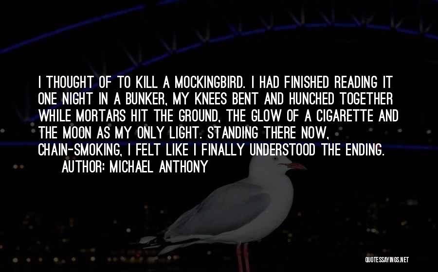 Michael Anthony Quotes: I Thought Of To Kill A Mockingbird. I Had Finished Reading It One Night In A Bunker, My Knees Bent