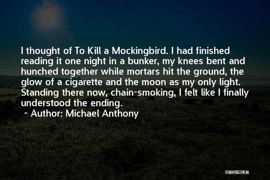 Michael Anthony Quotes: I Thought Of To Kill A Mockingbird. I Had Finished Reading It One Night In A Bunker, My Knees Bent