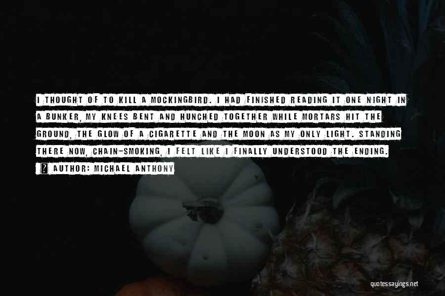 Michael Anthony Quotes: I Thought Of To Kill A Mockingbird. I Had Finished Reading It One Night In A Bunker, My Knees Bent