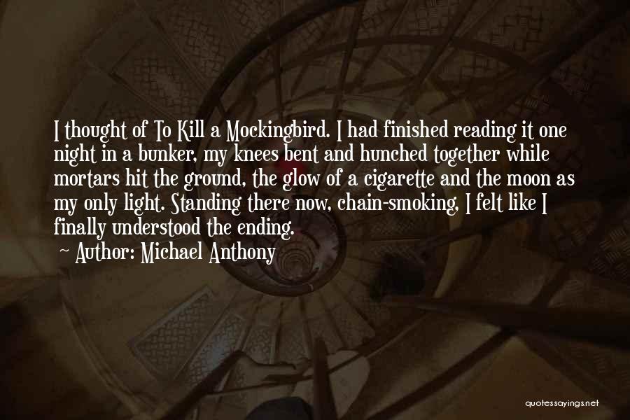 Michael Anthony Quotes: I Thought Of To Kill A Mockingbird. I Had Finished Reading It One Night In A Bunker, My Knees Bent