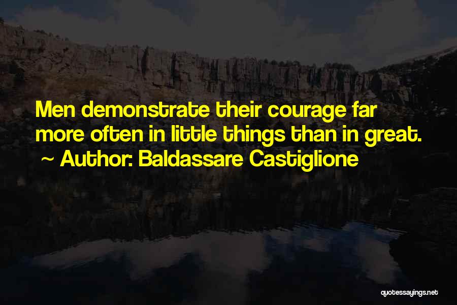 Baldassare Castiglione Quotes: Men Demonstrate Their Courage Far More Often In Little Things Than In Great.