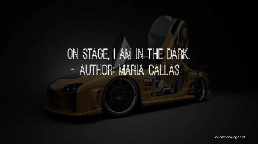 Maria Callas Quotes: On Stage, I Am In The Dark.