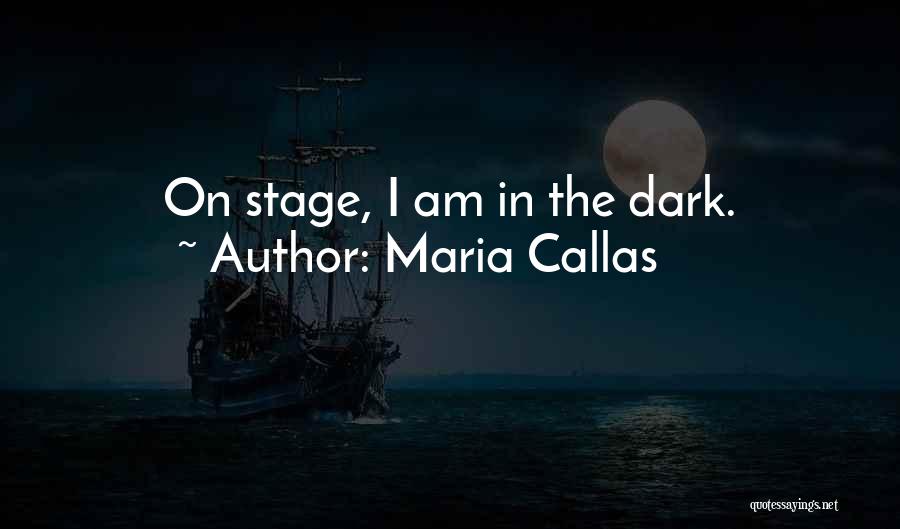Maria Callas Quotes: On Stage, I Am In The Dark.