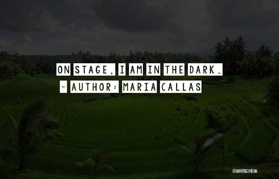 Maria Callas Quotes: On Stage, I Am In The Dark.