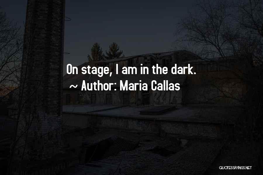 Maria Callas Quotes: On Stage, I Am In The Dark.