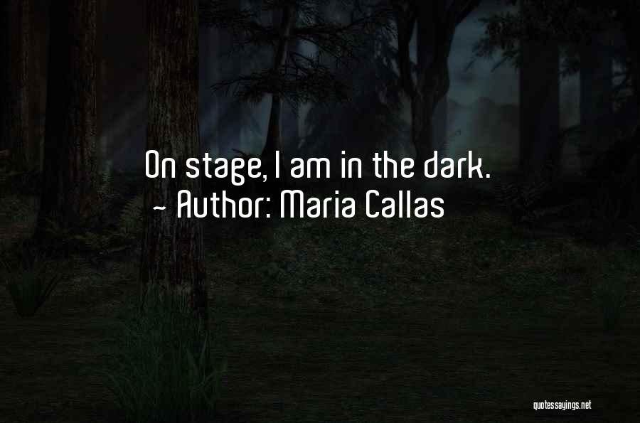Maria Callas Quotes: On Stage, I Am In The Dark.