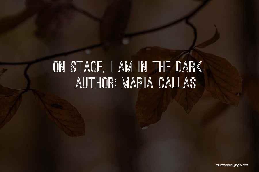 Maria Callas Quotes: On Stage, I Am In The Dark.