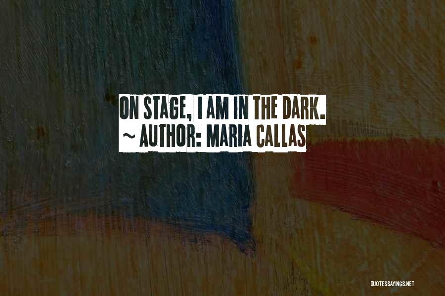 Maria Callas Quotes: On Stage, I Am In The Dark.