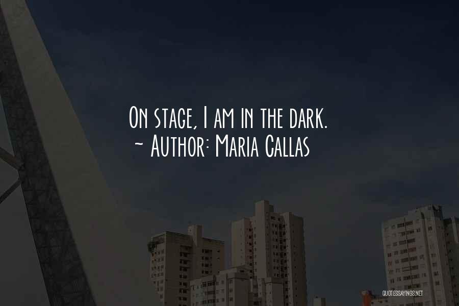 Maria Callas Quotes: On Stage, I Am In The Dark.