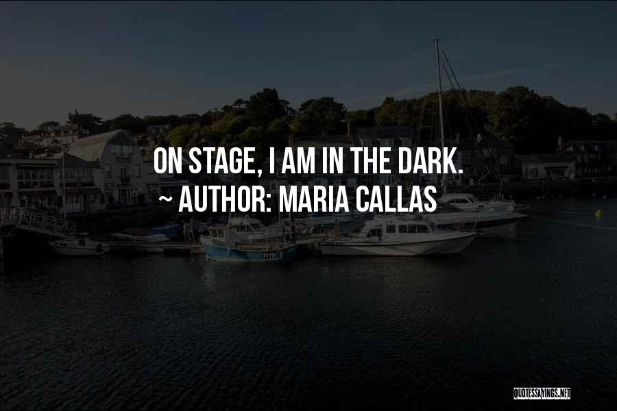 Maria Callas Quotes: On Stage, I Am In The Dark.