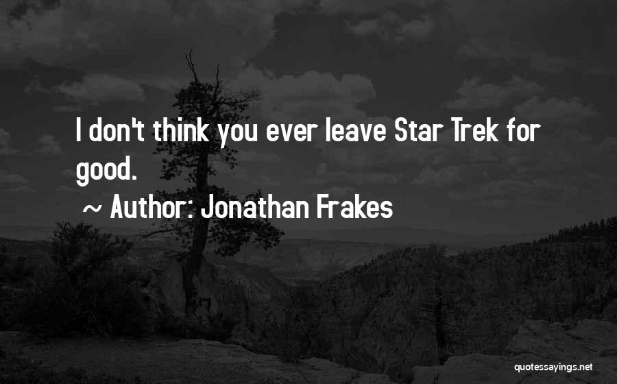 Jonathan Frakes Quotes: I Don't Think You Ever Leave Star Trek For Good.