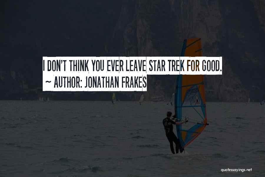 Jonathan Frakes Quotes: I Don't Think You Ever Leave Star Trek For Good.